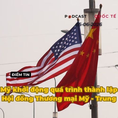 [Podcast] Tin tức thế giới ngày 5-6: Mỹ khởi động quá trình thành lập Hội đồng Thương mại Mỹ-Trung